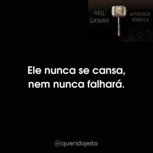 Ele nunca se cansa, nem nunca falhará.