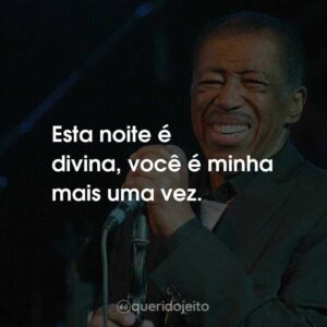 Esta noite é divina, você é minha mais uma vez.
