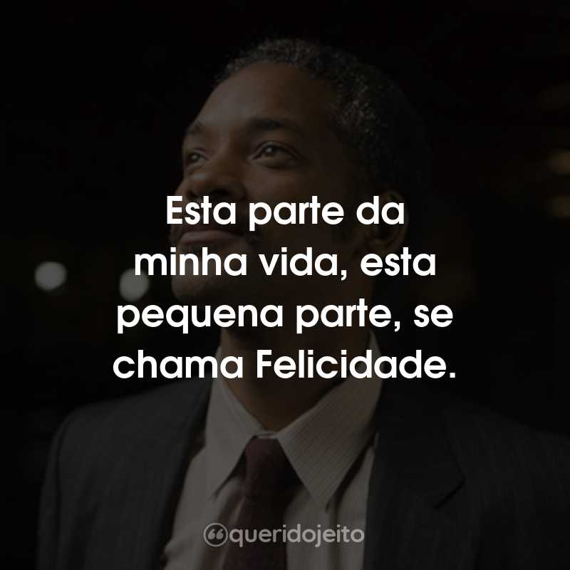 Frases do Filme À Procura da Felicidade: Esta parte da minha vida, esta pequena parte, se chama Felicidade.