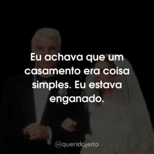 Eu achava que um casamento era coisa simples. Eu estava enganado.