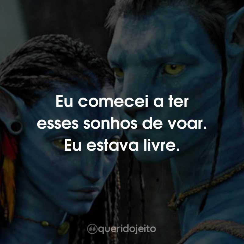 Frases do Filme Avatar: Eu comecei a ter esses sonhos de voar. Eu estava livre.
