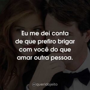 Eu me dei conta de que prefiro brigar com você do que amar outra pessoa.