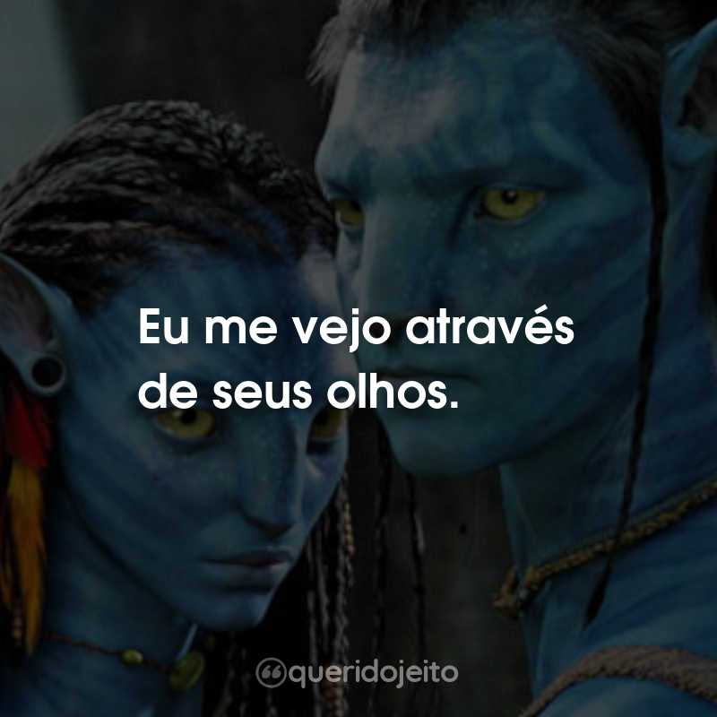 Frases do Filme Avatar: Eu me vejo através de seus olhos.