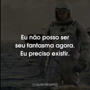 Eu não posso ser seu fantasma agora. Eu preciso existir.