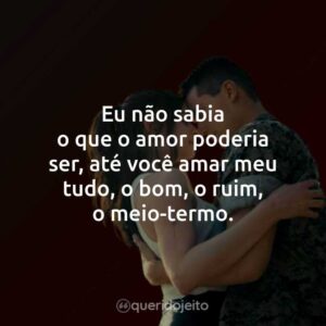 Eu não sabia o que o amor poderia ser, até você amar meu tudo, o bom, o ruim, o meio-termo.