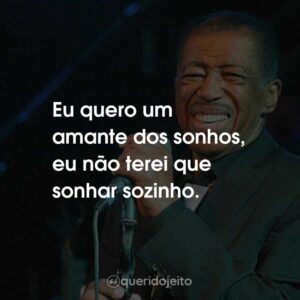 Eu quero um amante dos sonhos, eu não terei que sonhar sozinho.