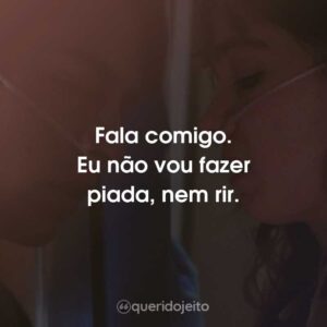 Fala comigo. Eu não vou fazer piada, nem rir.