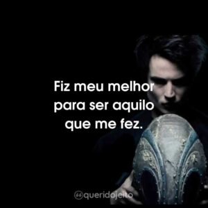 Fiz meu melhor para ser aquilo que me fez.