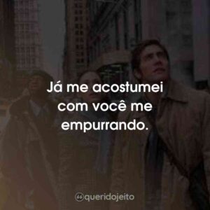 Já me acostumei com você me empurrando.