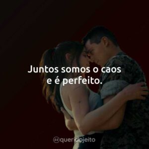 Juntos somos o caos e é perfeito.