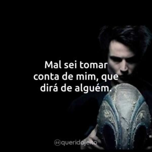 Mal sei tomar conta de mim, que dirá de alguém.