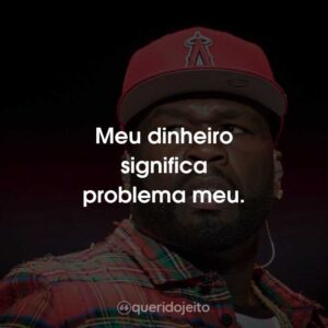 Meu dinheiro significa problema meu.