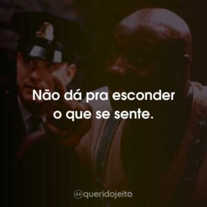 Não dá pra esconder o que se sente.