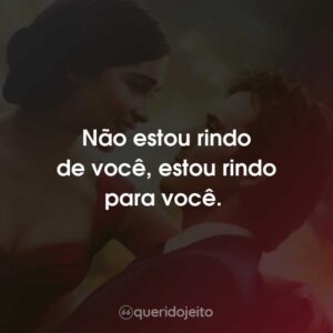 Não estou rindo de você, estou rindo para você.