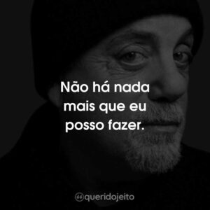 Não há nada mais que eu posso fazer.