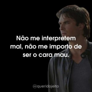 Não me interpretem mal, não me importo de ser o cara mau.