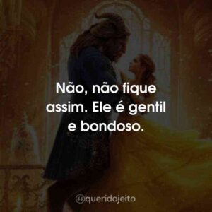 Não, não fique assim. Ele é gentil e bondoso.