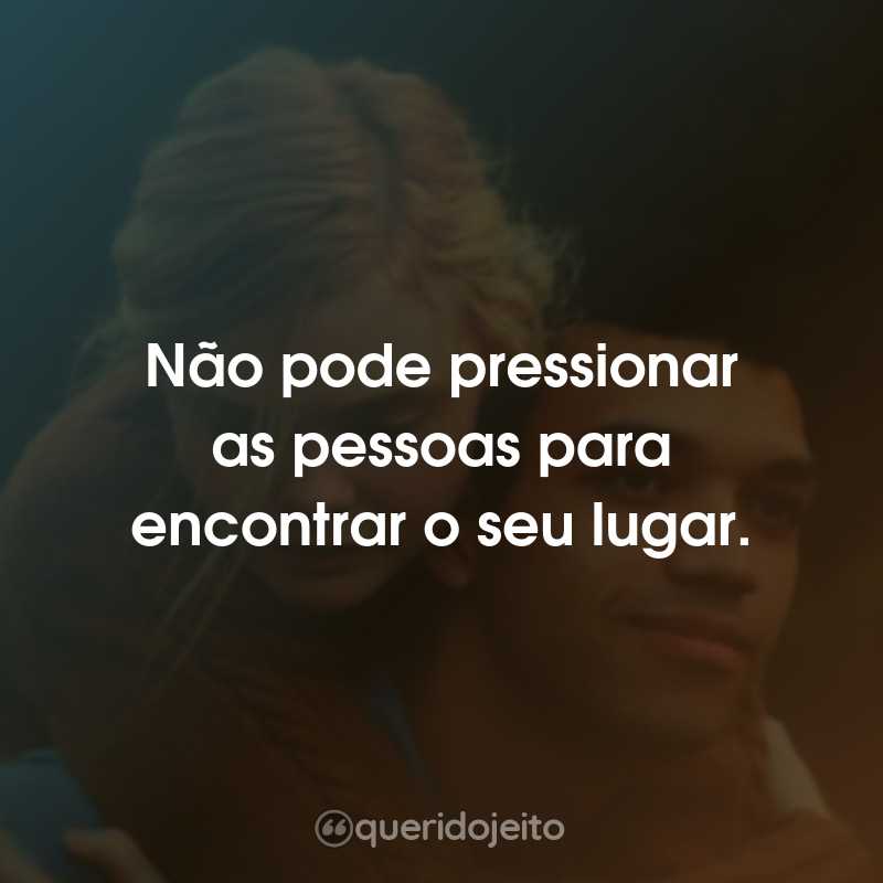 Frases do Filme Por Lugares Incríveis: Não pode pressionar as pessoas para encontrar o seu lugar.