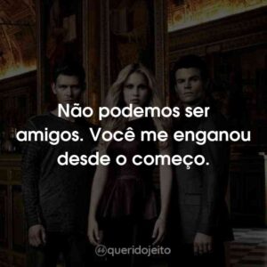 Não podemos ser amigos. Você me enganou desde o começo.
