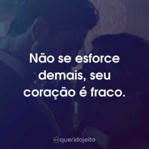 Não se esforce demais, seu coração é fraco.