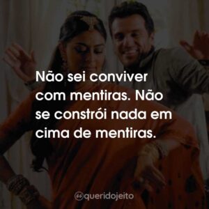 Não sei conviver com mentiras. Não se constrói nada em cima de mentiras.