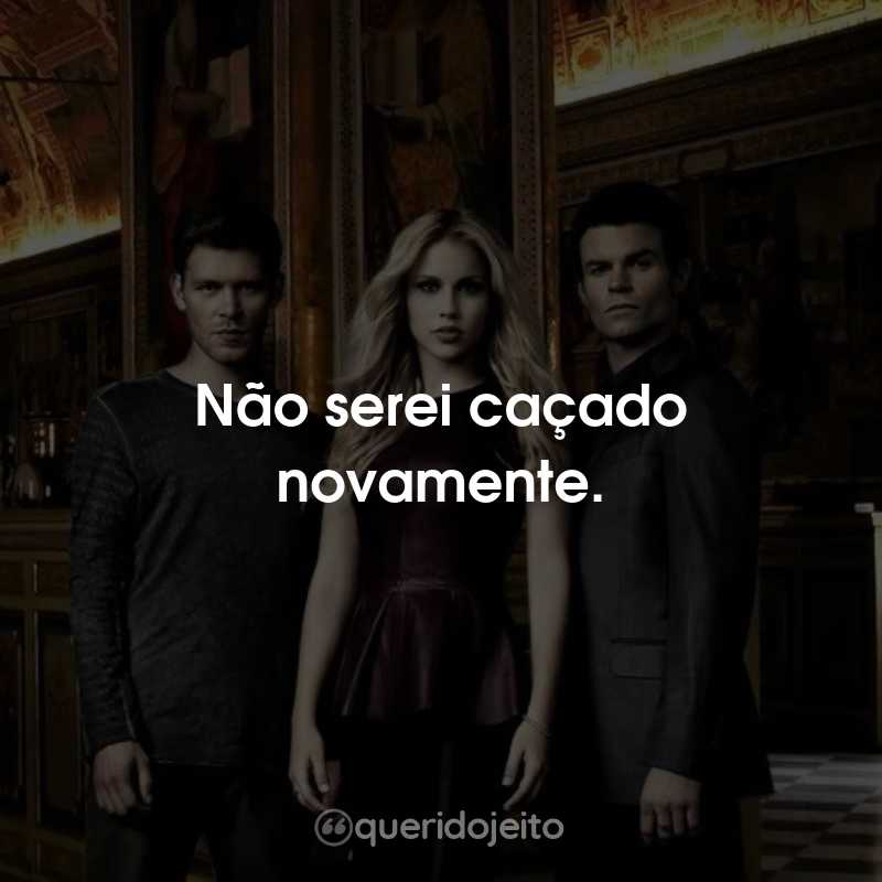 Frases da Série The Originals: Não serei caçado novamente.