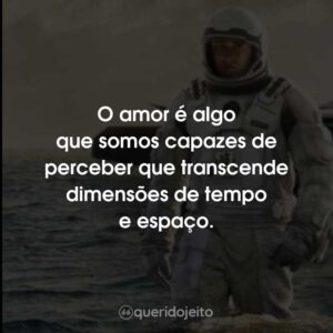 O amor é algo que somos capazes de perceber que transcende dimensões de tempo e espaço.