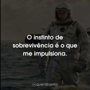 O instinto de sobrevivência é o que me impulsiona.