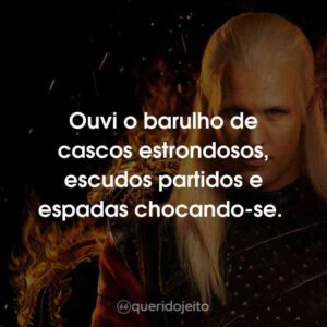 Ouvi o barulho de cascos estrondosos, escudos partidos e espadas chocando-se.