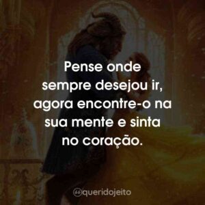 Pense onde sempre desejou ir, agora encontre-o na sua mente e sinta no coração.