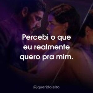 Percebi o que eu realmente quero pra mim.
