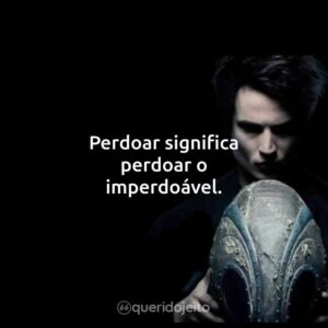 Perdoar significa perdoar o imperdoável.