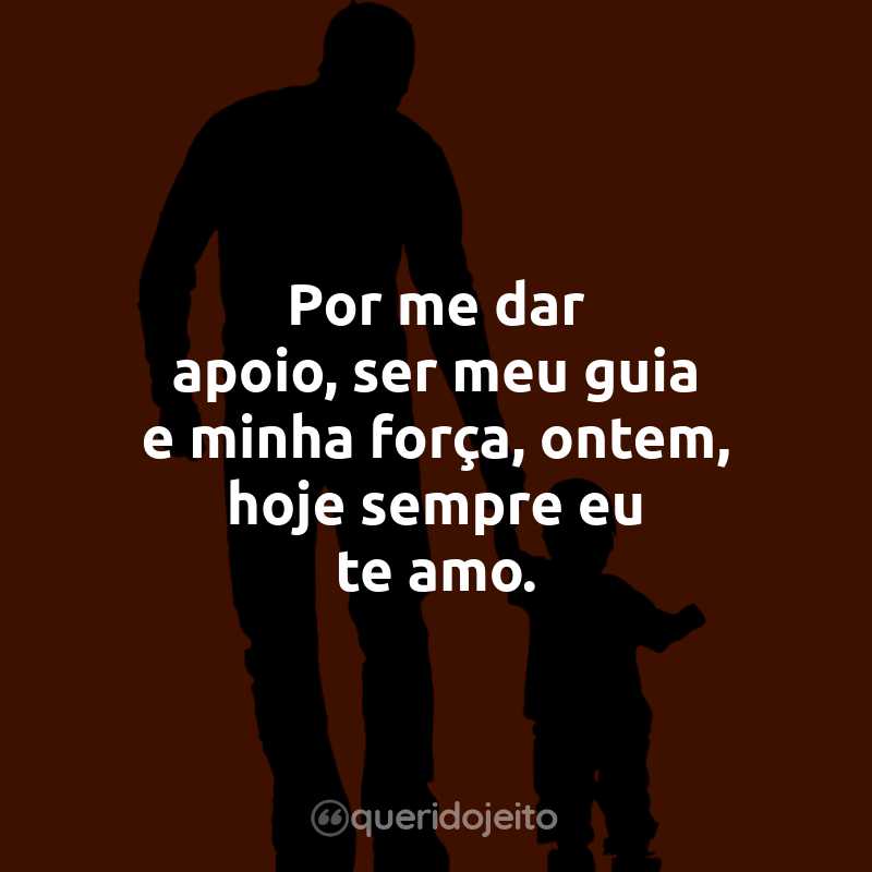 Frases para o Dia dos Pais: Por me dar apoio, ser meu guia e minha força, ontem, hoje sempre eu te amo.