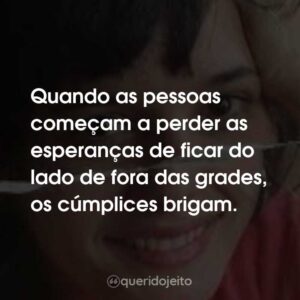 Quando as pessoas começam a perder as esperanças de ficar do lado de fora das grades, os cúmplices brigam.