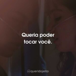 Queria poder tocar você.