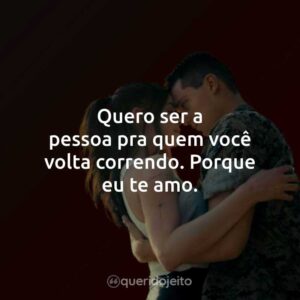 Quero ser a pessoa pra quem você volta correndo. Porque eu te amo.
