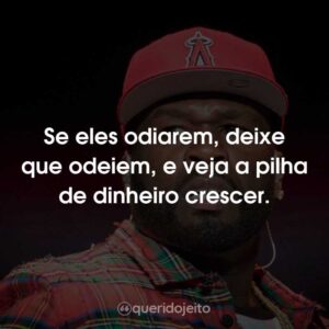 Se eles odiarem, deixe que odeiem, e veja a pilha de dinheiro crescer.