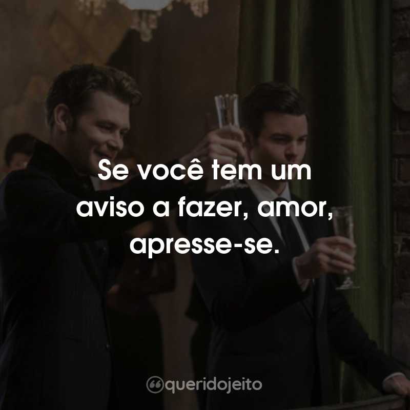 Frases da Série The Originals – 3ª temporada: Se você tem um aviso a fazer, amor, apresse-se.