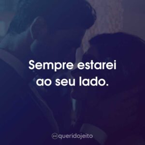 Sempre estarei ao seu lado.
