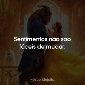 Sentimentos não são fáceis de mudar.