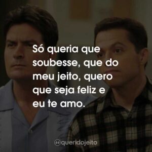 Só queria que soubesse, que do meu jeito, quero que seja feliz e eu te amo.