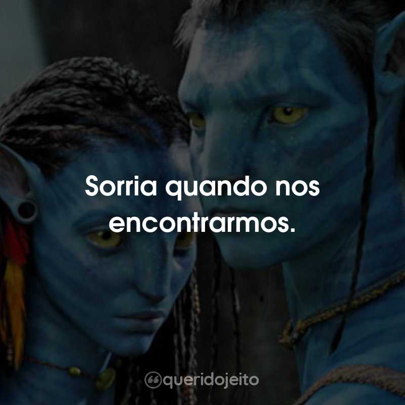 Frases do Filme Avatar: Sorria quando nos encontrarmos.