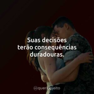 Suas decisões terão consequências duradouras.
