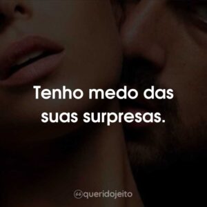 Tenho medo das suas surpresas.