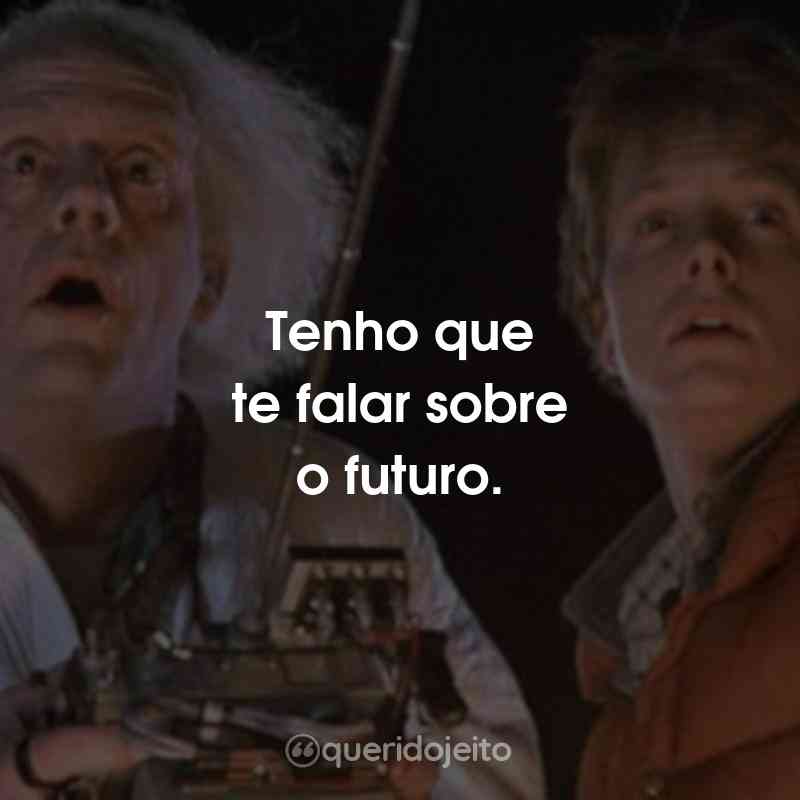 Frases do Filme De Volta Para o Futuro: Tenho que te falar sobre o futuro.