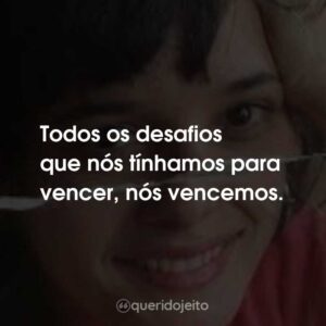 Todos os desafios que nós tínhamos para vencer, nós vencemos.