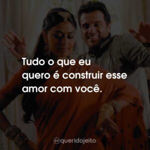 Tudo o que eu quero é construir esse amor com você.