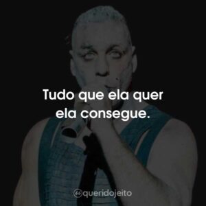 Tudo que ela quer ela consegue.