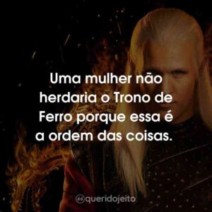 Uma mulher não herdaria o Trono de Ferro porque essa é a ordem das coisas.