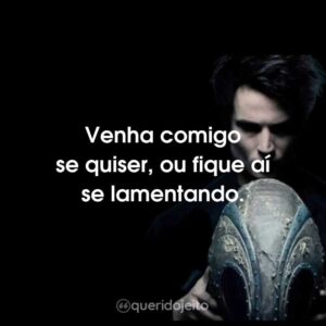 Venha comigo se quiser, ou fique aí se lamentando.